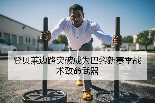登贝莱边路突破成为巴黎新赛季战术致命武器