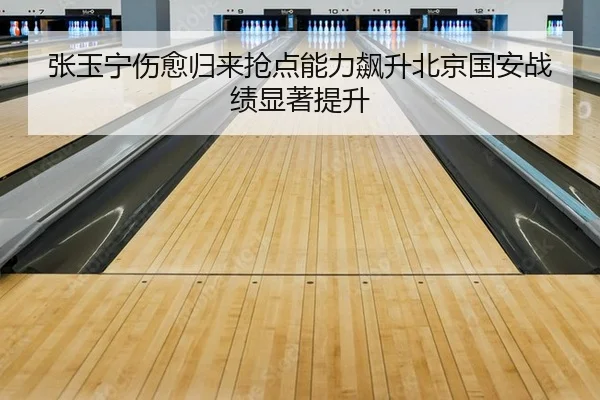 张玉宁伤愈归来抢点能力飙升北京国安战绩显著提升